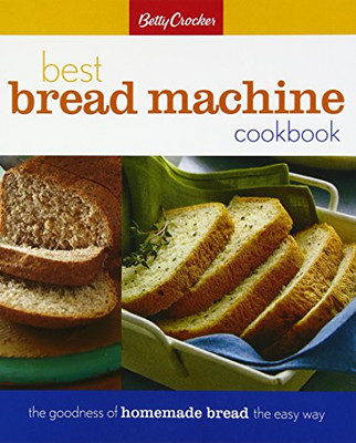 Betty Crocker Best Bread Machine Cookbook: The Goodness Of Homemade Bread The Easy Way (Betty Crocker Cooking)