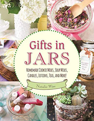 Gifts In Jars: Homemade Cookie Mixes, Soup Mixes, Candles, Lotions, Teas, And More!