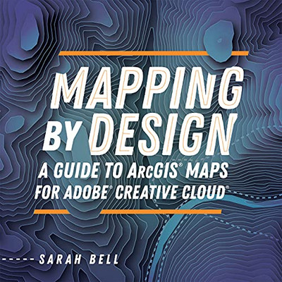 Mapping By Design: A Guide To Arcgis Maps For Adobe Creative Cloud