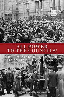 All Power To The Councils!: A Documentary History Of The German Revolution Of 1918?çô1919