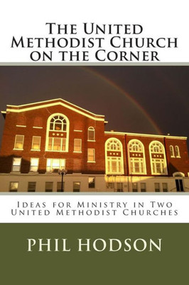 The United Methodist Church on the Corner: Ideas for Ministry in Two United Methodist Churches