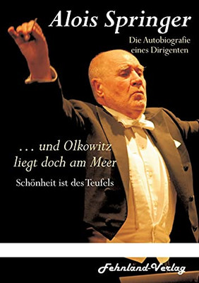 ... Und Olkowitz Liegt Doch Am Meer. Sch??Nheit Ist Des Teufels: Die Autobiografie Eines Dirigenten (German Edition)