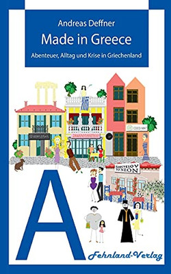 Made In Greece: Abenteuer, Alltag Und Krise In Griechenland (German Edition)