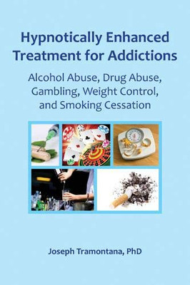 Hypnotically Enhanced Treatment For Addictions: Alcohol Abuse, Drug Abuse, Gambling, Weight Control And Smoking Cessation