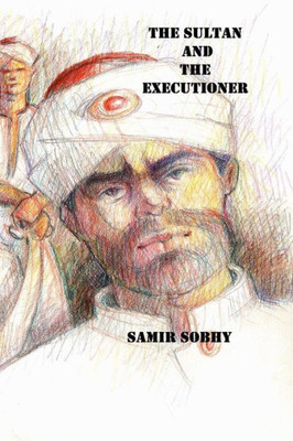 The Sultan And The Executioner: A Play in Three Acts