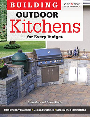 Building Outdoor Kitchens For Every Budget (Creative Homeowner) Diy Instructions And Over 300 Photos To Bring Attractive, Functional Kitchens Within Reach Of Budget-Conscious Homeowners