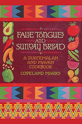 False Tongues And Sunday Bread: A Guatemalan And Mayan Cookbook