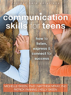 Communication Skills For Teens: How To Listen, Express, And Connect For Success (The Instant Help Solutions Series)