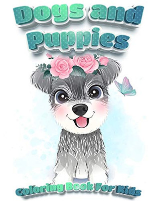 Dogs And Puppies Coloring Book For Kids: Puppy Coloring Book For Children Who Love Dogs Cute Dogs, Silly Dogs, Little Puppies And Fluffy Friends-All Kinds Of Dogs