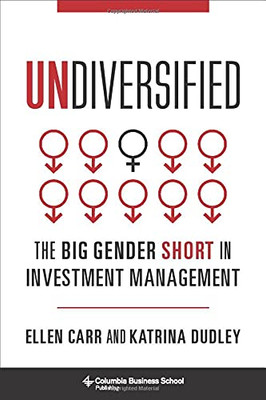 Undiversified: The Big Gender Short In Investment Management (Heilbrunn Center For Graham & Dodd Investing Series)
