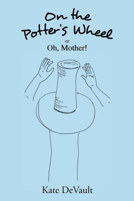 On the Potter's Wheel: Or Oh, Mother!