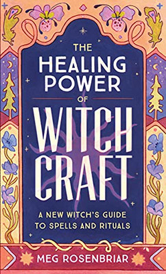 The Healing Power Of Witchcraft: A New Witch'S Guide To Spells And Rituals