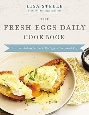 The Fresh Eggs Daily Cookbook: Over 100 Fabulous Recipes To Use Eggs In Unexpected Ways