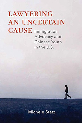 Lawyering An Uncertain Cause: Immigration Advocacy And Chinese Youth In The Us