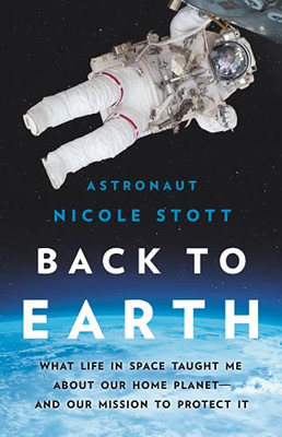 Back To Earth: What Life In Space Taught Me About Our Home Planet?And Our Mission To Protect It