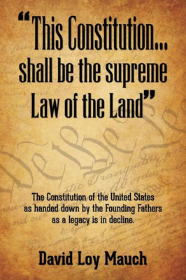 ""This Constitution...Shall Be the Supreme Law of the Land"": The Constitution of the United States as handed down by the Founding Fathers as a legacy i
