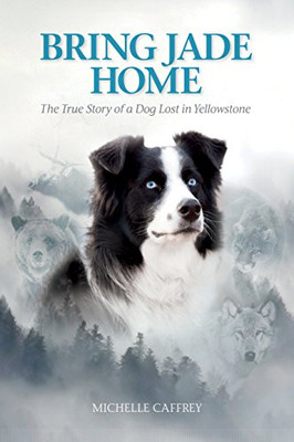 Bring Jade Home: The True Story Of A Dog Lost In Yellowstone And The People Who Searched For Her