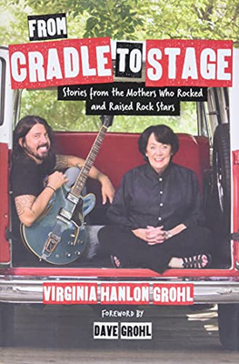 From Cradle To Stage: Stories From The Mothers Who Rocked And Raised Rock Stars