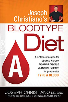 Joseph Christiano'S Bloodtype Diet A: A Custom Eating Plan For Losing Weight, Fighting Disease & Staying Healthy For People With Type A Blood
