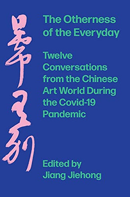 The Otherness Of The Everyday: Twelve Conversations From The Chinese Art World During The Covid-19 Pandemic - Hardcover