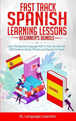 Fast Track Spanish Learning Lessons - Beginner's Bundle: Learn The Spanish Language FAST in Your Car with over 1200 Common Words, Phrases and Sayings for Travel and Conversations