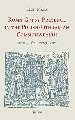 Roma-Gypsy Presence In The Polish-Lithuanian Commonwealth: 15Th Â 18Th Centuries