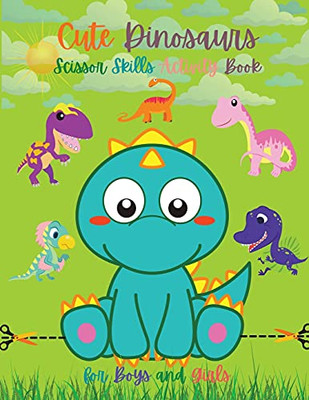 Cute Dinosaurs Scissor Skills Activity Book For Boys And Girls: Dinosaur Preschool Book Scissor Skills For Toddlers Dino Books For Kids Dinosaur Scissor Skills For Kids Children'S Dinosaur Book