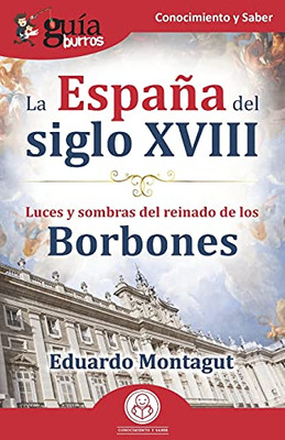 Gu?¡Aburros: La Espa??A Del Siglo Xviii: Luces Y Sombras Del Reinado De Los Borbones (Spanish Edition)