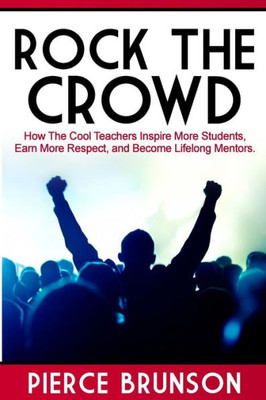 Rock the Crowd: How The Cool Teachers Inspire More Students, Earn More Respect, and Become Lifelong Mentors.