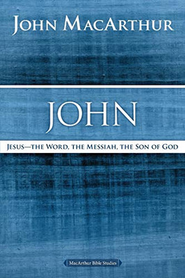 John: Jesus ?The Word, The Messiah, The Son Of God (Macarthur Bible Studies)