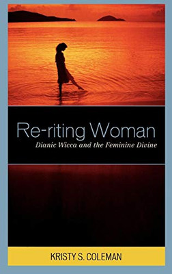 Re-Riting Woman: Dianic Wicca And The Feminine Divine (Pagan Studies Series)