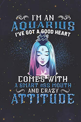 Aquarius: 150 Pages - Large (6 x 9 inches) I'm An Aquarius Got A Good Heart Come With A Smartass Mouth A crazy Attitude Zodiac Notebook Gifts