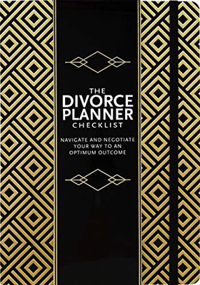 The Divorce Planner Checklist: Navigate And Negotiate Your Way To An Optimum Outcome