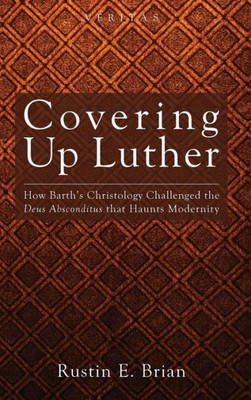Covering Up Luther: How Barth's Christology Challenged the Deus Absconditus That Haunts Modernity