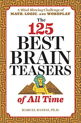The 125 Best Brain Teasers Of All Time: A Mind-Blowing Challenge Of Math, Logic, And Wordplay