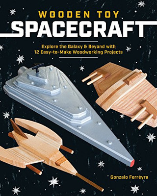 Wooden Toy Spacecraft: Explore The Galaxy & Beyond With 13 Easy-To-Make Woodworking Projects