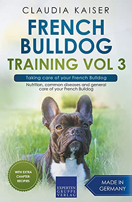 French Bulldog Training Vol 3 Â Taking Care Of Your French Bulldog: Nutrition, Common Diseases And General Care Of Your French Bulldog