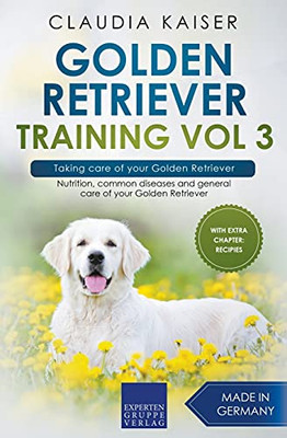 Golden Retriever Training Vol 3 Â Taking Care Of Your Golden Retriever: Nutrition, Common Diseases And General Care Of Your Golden Retriever