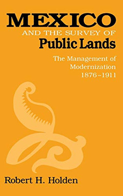 Mexico And The Survey Of Public Lands: The Management Of Modernization, 1876Â1911