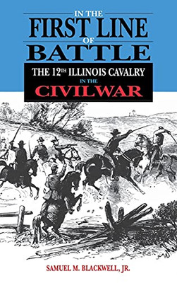 In The First Line Of Battle: The 12Th Illinois Cavalry In The Civil War