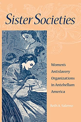 Sister Societies: Women'S Antislavery Organizations In Antebellum America