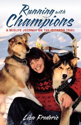 Running With Champions: A Midlife Journey On The Iditarod Trail