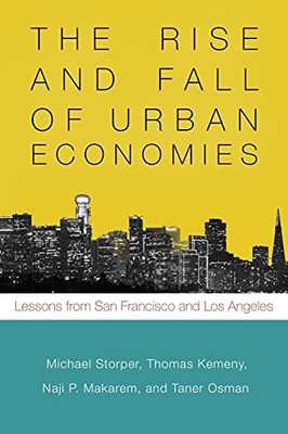 The Rise And Fall Of Urban Economies: Lessons From San Francisco And Los Angeles (Innovation And Technology In The World Economy)