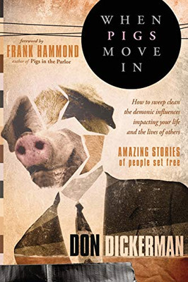 When Pigs Move In: How To Sweep Clean The Demonic Influences Impacting Your Life And The Lives Of Others