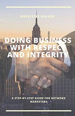 DOING BUSINESS WITH RESPECT AND INTEGRITY: A Step-By-Step Guide for Network Marketers