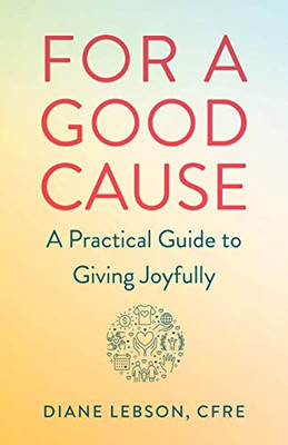 For A Good Cause: A Practical Guide To Giving Joyfully