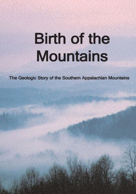 Birth of the Mountains: The Geologic Story of the Southern Appalachian Mountains
