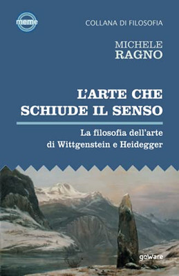 L’Arte Che Schiude Il Senso. La Filosofia Dell’Arte Di Wittgenstein E Heidegger (Italian Edition)