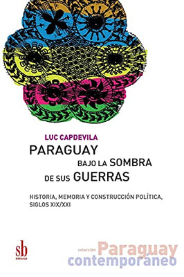 Paraguay Bajo La Sombra De Sus Guerras: Historia, Memoria Y Construcci??N Pol?¡Tica, Siglos Xix/Xxi (Paraguay Contempor?Íneo) (Spanish Edition)