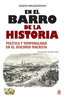 En El Barro De La Historia: Pol?¡Tica Y Temporalidad En El Discurso Macrista (Tanteando Al Elefante) (Spanish Edition)